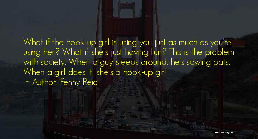 Penny Reid Quotes: What If The Hook-up Girl Is Using You Just As Much As You're Using Her? What If She's Just Having