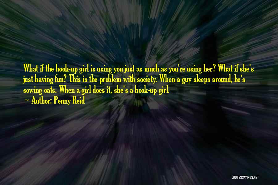 Penny Reid Quotes: What If The Hook-up Girl Is Using You Just As Much As You're Using Her? What If She's Just Having