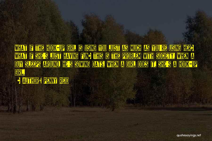 Penny Reid Quotes: What If The Hook-up Girl Is Using You Just As Much As You're Using Her? What If She's Just Having