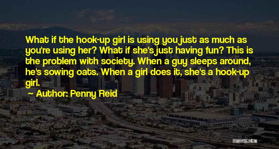 Penny Reid Quotes: What If The Hook-up Girl Is Using You Just As Much As You're Using Her? What If She's Just Having