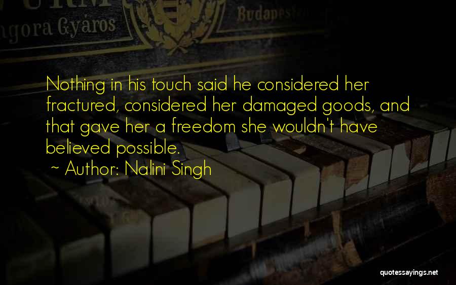 Nalini Singh Quotes: Nothing In His Touch Said He Considered Her Fractured, Considered Her Damaged Goods, And That Gave Her A Freedom She