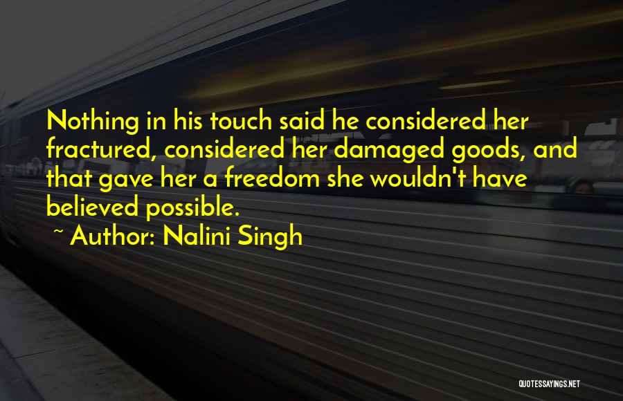 Nalini Singh Quotes: Nothing In His Touch Said He Considered Her Fractured, Considered Her Damaged Goods, And That Gave Her A Freedom She