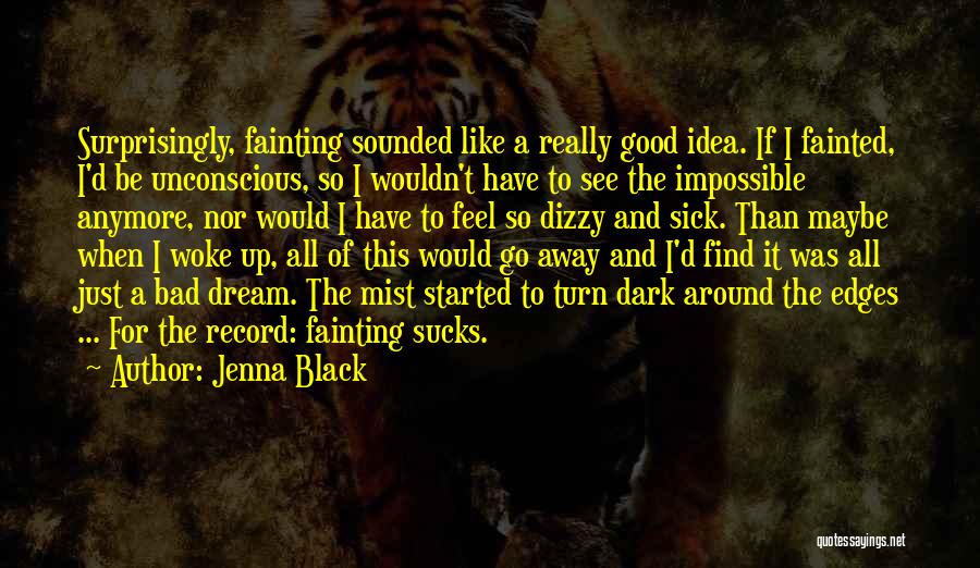 Jenna Black Quotes: Surprisingly, Fainting Sounded Like A Really Good Idea. If I Fainted, I'd Be Unconscious, So I Wouldn't Have To See
