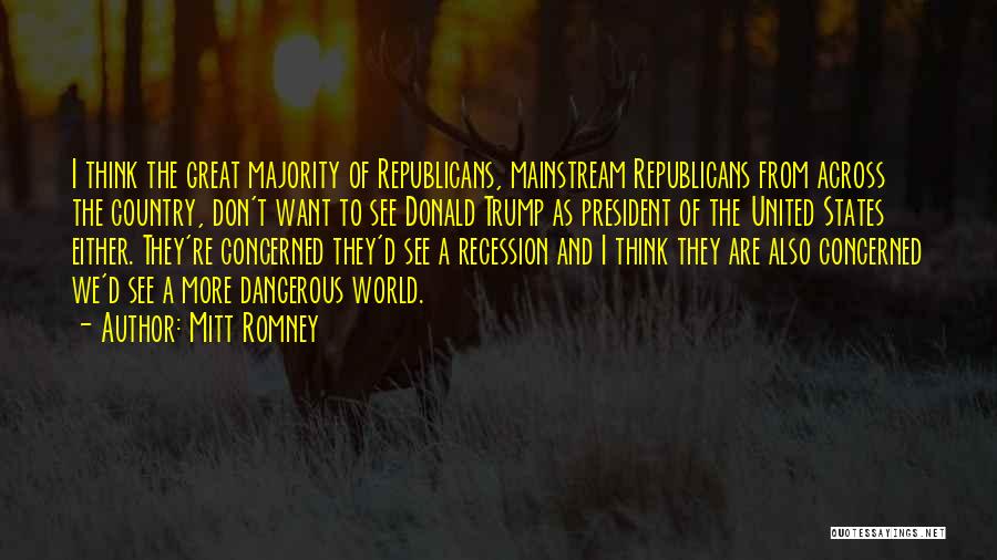 Mitt Romney Quotes: I Think The Great Majority Of Republicans, Mainstream Republicans From Across The Country, Don't Want To See Donald Trump As