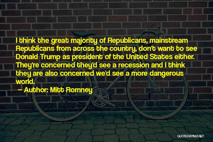 Mitt Romney Quotes: I Think The Great Majority Of Republicans, Mainstream Republicans From Across The Country, Don't Want To See Donald Trump As