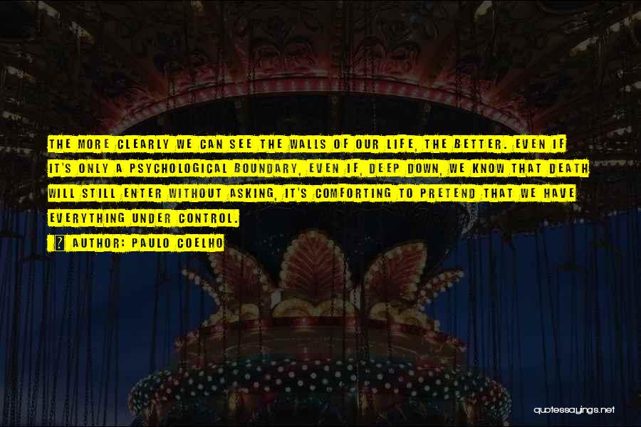 Paulo Coelho Quotes: The More Clearly We Can See The Walls Of Our Life, The Better. Even If It's Only A Psychological Boundary,