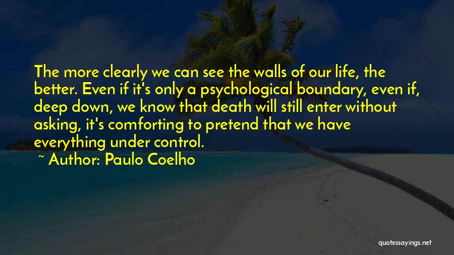 Paulo Coelho Quotes: The More Clearly We Can See The Walls Of Our Life, The Better. Even If It's Only A Psychological Boundary,