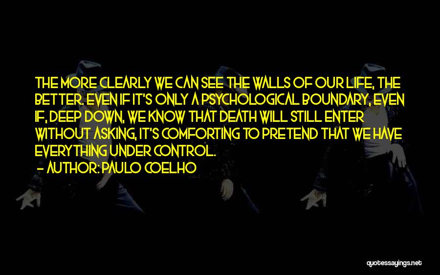 Paulo Coelho Quotes: The More Clearly We Can See The Walls Of Our Life, The Better. Even If It's Only A Psychological Boundary,