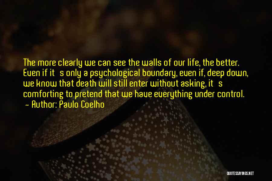 Paulo Coelho Quotes: The More Clearly We Can See The Walls Of Our Life, The Better. Even If It's Only A Psychological Boundary,