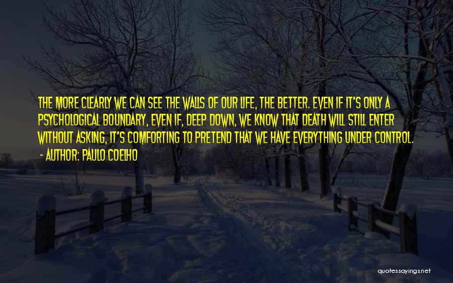 Paulo Coelho Quotes: The More Clearly We Can See The Walls Of Our Life, The Better. Even If It's Only A Psychological Boundary,
