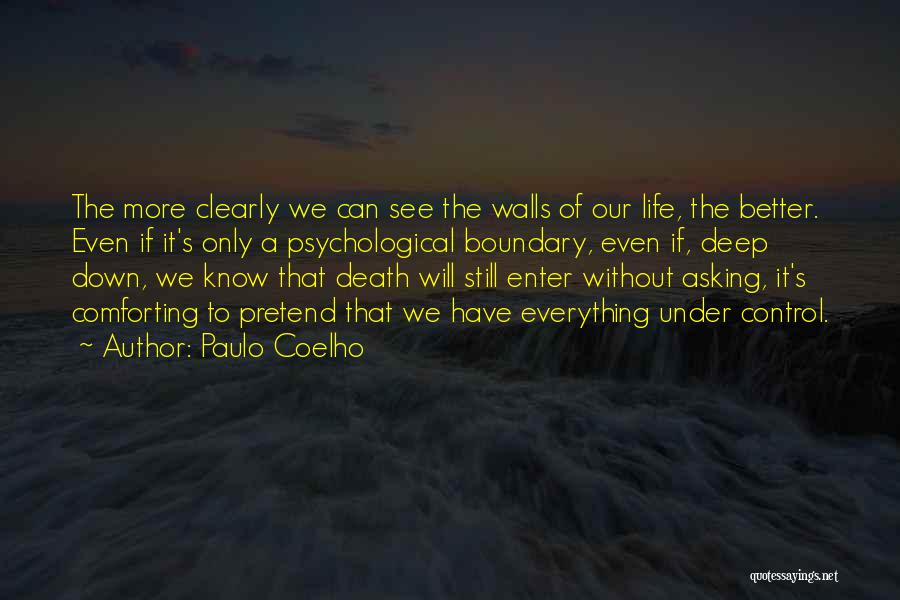 Paulo Coelho Quotes: The More Clearly We Can See The Walls Of Our Life, The Better. Even If It's Only A Psychological Boundary,