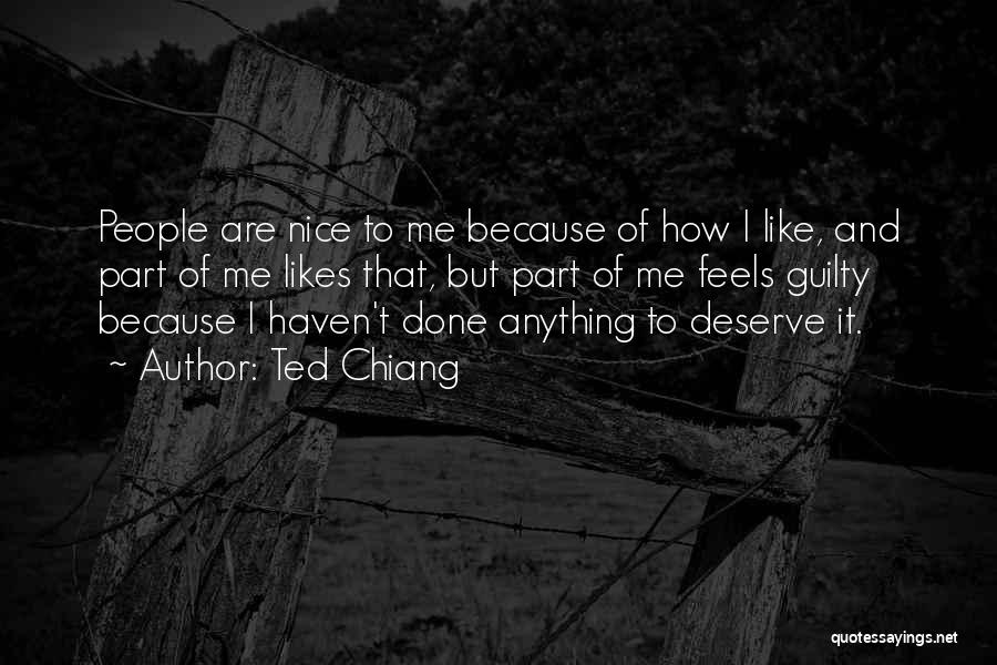 Ted Chiang Quotes: People Are Nice To Me Because Of How I Like, And Part Of Me Likes That, But Part Of Me