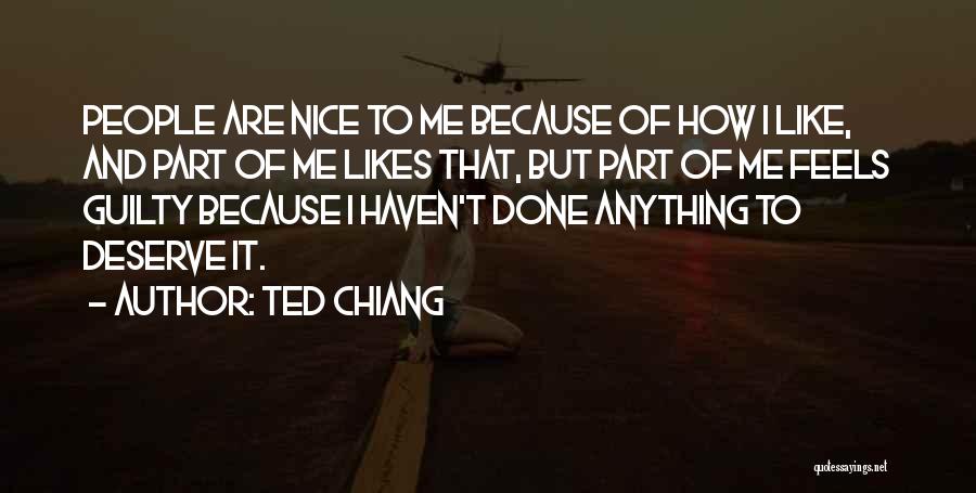 Ted Chiang Quotes: People Are Nice To Me Because Of How I Like, And Part Of Me Likes That, But Part Of Me