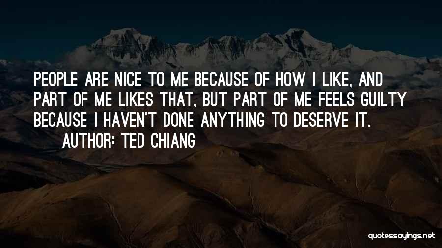 Ted Chiang Quotes: People Are Nice To Me Because Of How I Like, And Part Of Me Likes That, But Part Of Me