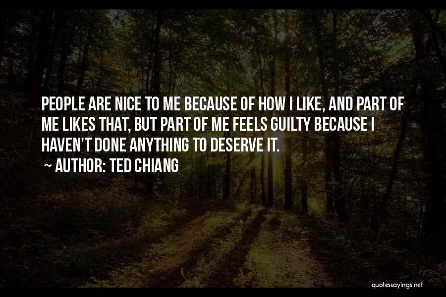 Ted Chiang Quotes: People Are Nice To Me Because Of How I Like, And Part Of Me Likes That, But Part Of Me