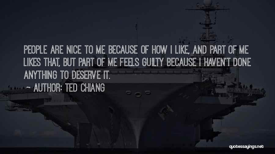 Ted Chiang Quotes: People Are Nice To Me Because Of How I Like, And Part Of Me Likes That, But Part Of Me