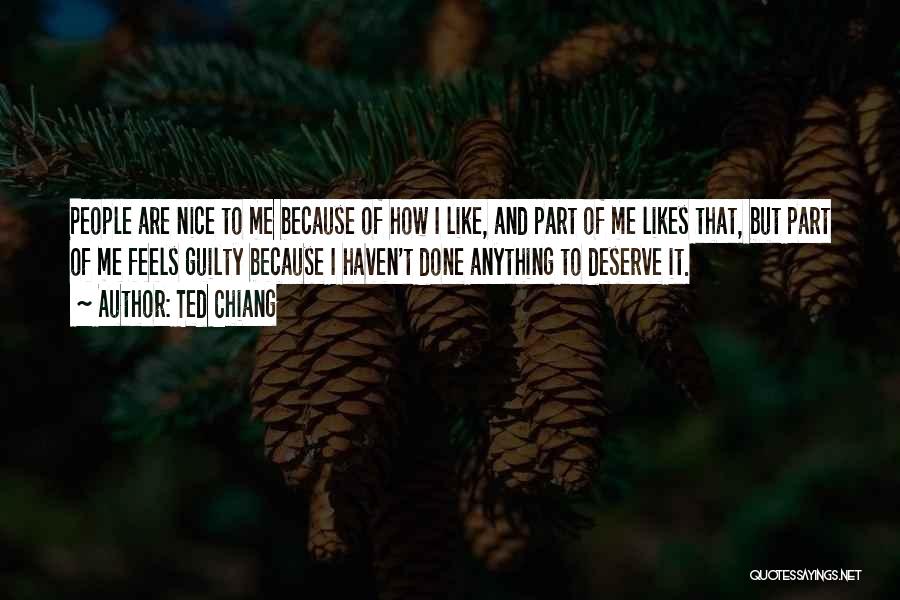 Ted Chiang Quotes: People Are Nice To Me Because Of How I Like, And Part Of Me Likes That, But Part Of Me