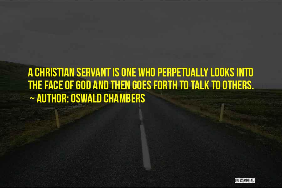 Oswald Chambers Quotes: A Christian Servant Is One Who Perpetually Looks Into The Face Of God And Then Goes Forth To Talk To