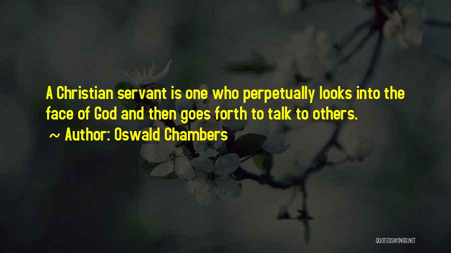Oswald Chambers Quotes: A Christian Servant Is One Who Perpetually Looks Into The Face Of God And Then Goes Forth To Talk To