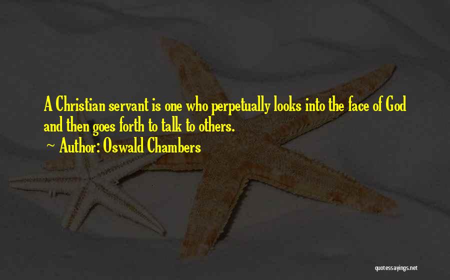 Oswald Chambers Quotes: A Christian Servant Is One Who Perpetually Looks Into The Face Of God And Then Goes Forth To Talk To