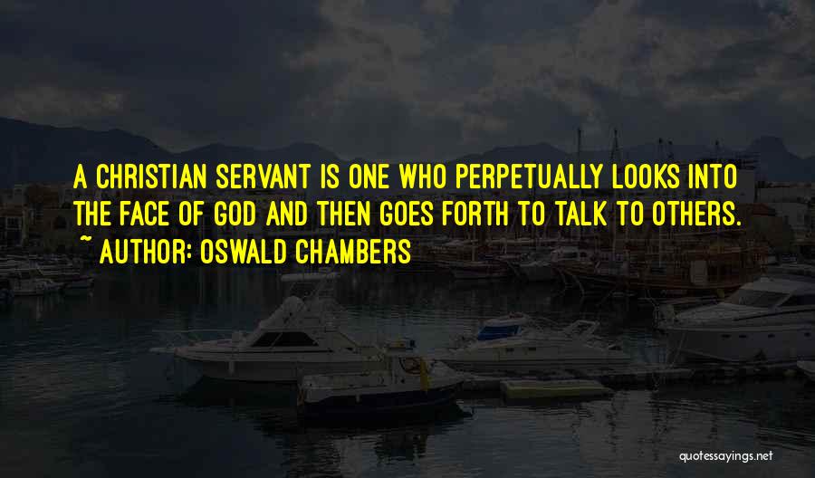 Oswald Chambers Quotes: A Christian Servant Is One Who Perpetually Looks Into The Face Of God And Then Goes Forth To Talk To