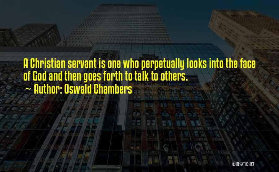 Oswald Chambers Quotes: A Christian Servant Is One Who Perpetually Looks Into The Face Of God And Then Goes Forth To Talk To