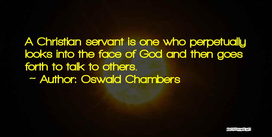 Oswald Chambers Quotes: A Christian Servant Is One Who Perpetually Looks Into The Face Of God And Then Goes Forth To Talk To