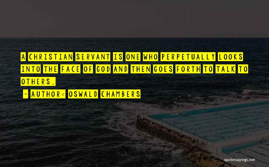 Oswald Chambers Quotes: A Christian Servant Is One Who Perpetually Looks Into The Face Of God And Then Goes Forth To Talk To