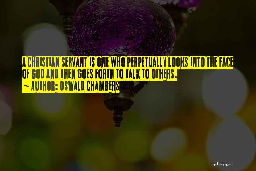 Oswald Chambers Quotes: A Christian Servant Is One Who Perpetually Looks Into The Face Of God And Then Goes Forth To Talk To