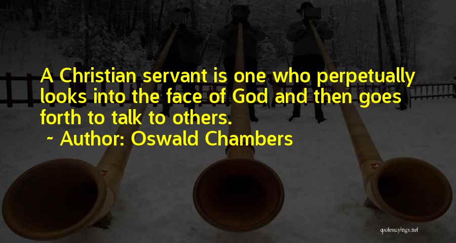 Oswald Chambers Quotes: A Christian Servant Is One Who Perpetually Looks Into The Face Of God And Then Goes Forth To Talk To