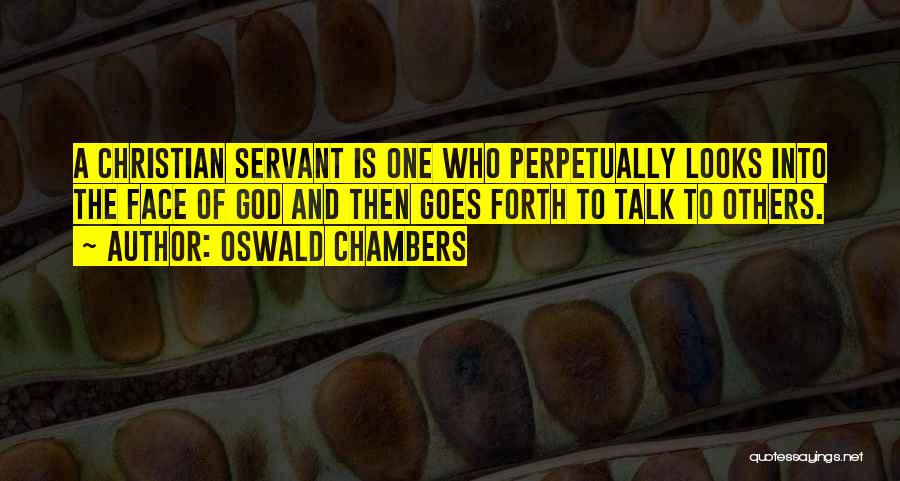 Oswald Chambers Quotes: A Christian Servant Is One Who Perpetually Looks Into The Face Of God And Then Goes Forth To Talk To