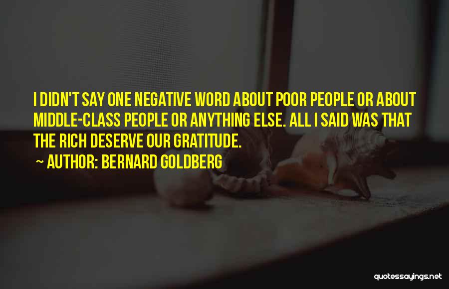 Bernard Goldberg Quotes: I Didn't Say One Negative Word About Poor People Or About Middle-class People Or Anything Else. All I Said Was