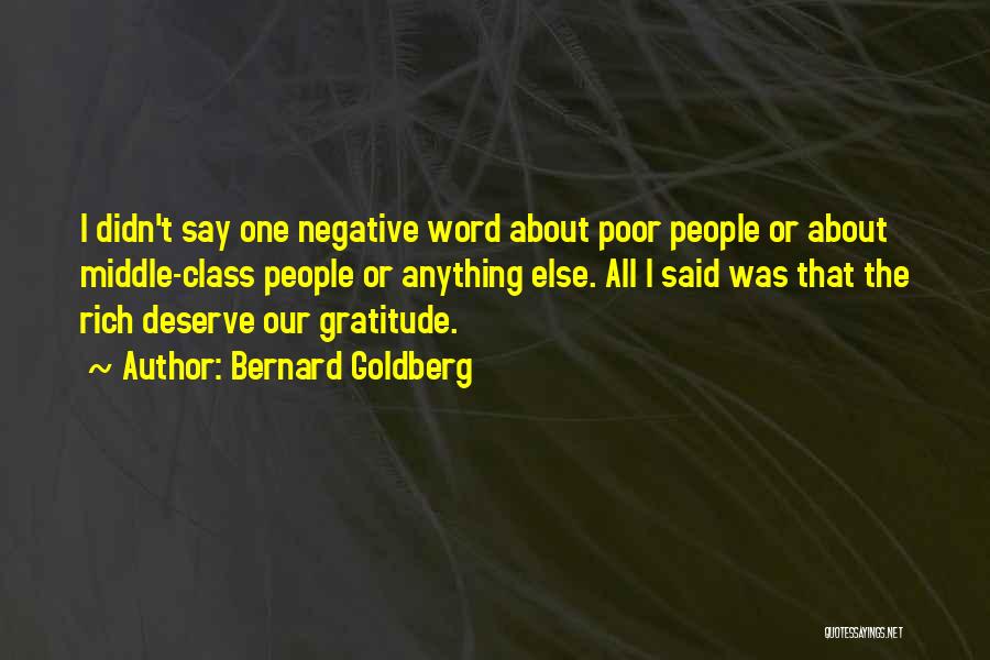 Bernard Goldberg Quotes: I Didn't Say One Negative Word About Poor People Or About Middle-class People Or Anything Else. All I Said Was