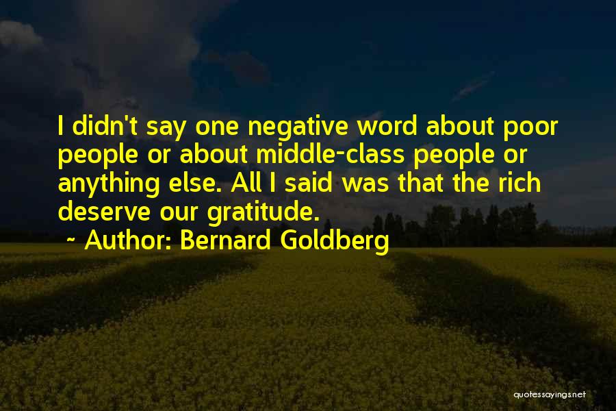 Bernard Goldberg Quotes: I Didn't Say One Negative Word About Poor People Or About Middle-class People Or Anything Else. All I Said Was