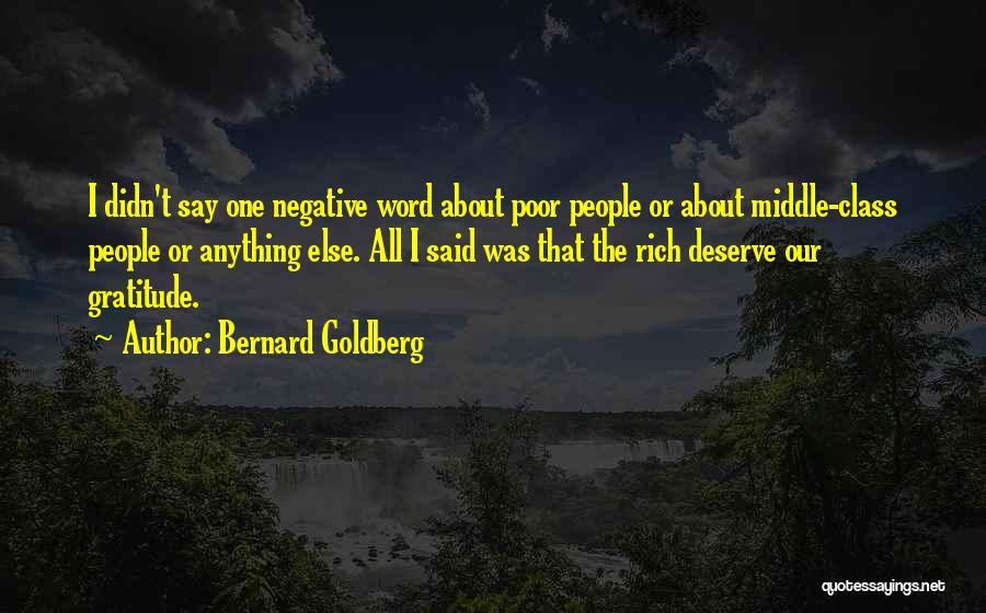Bernard Goldberg Quotes: I Didn't Say One Negative Word About Poor People Or About Middle-class People Or Anything Else. All I Said Was