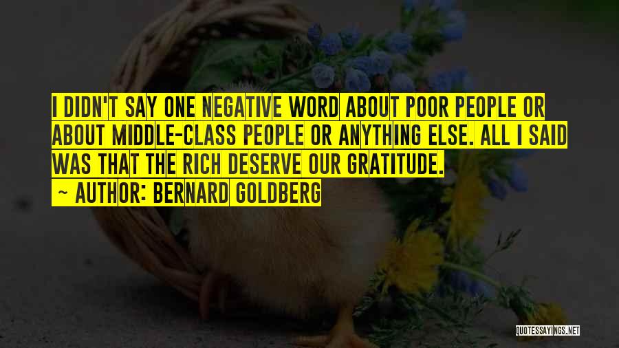 Bernard Goldberg Quotes: I Didn't Say One Negative Word About Poor People Or About Middle-class People Or Anything Else. All I Said Was