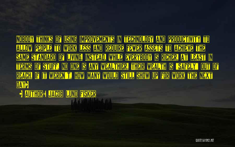 Jacob Lund Fisker Quotes: Nobody Thinks Of Using Improvements In Technology And Productivity To Allow People To Work Less And Require Fewer Assets To
