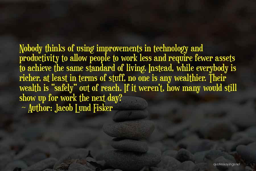 Jacob Lund Fisker Quotes: Nobody Thinks Of Using Improvements In Technology And Productivity To Allow People To Work Less And Require Fewer Assets To