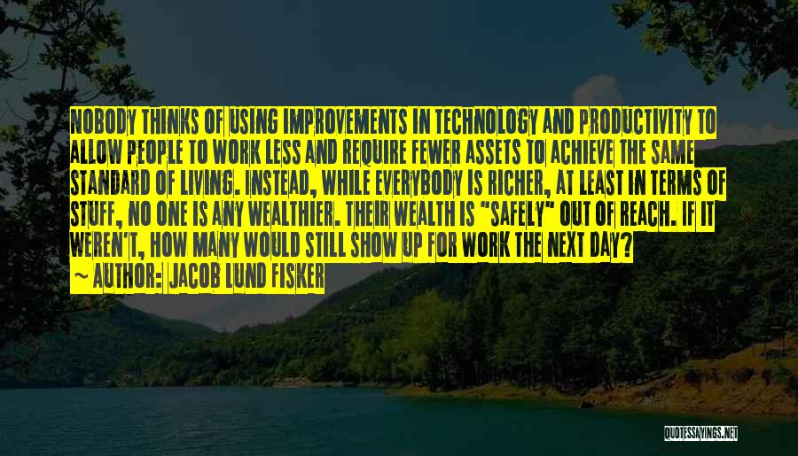 Jacob Lund Fisker Quotes: Nobody Thinks Of Using Improvements In Technology And Productivity To Allow People To Work Less And Require Fewer Assets To