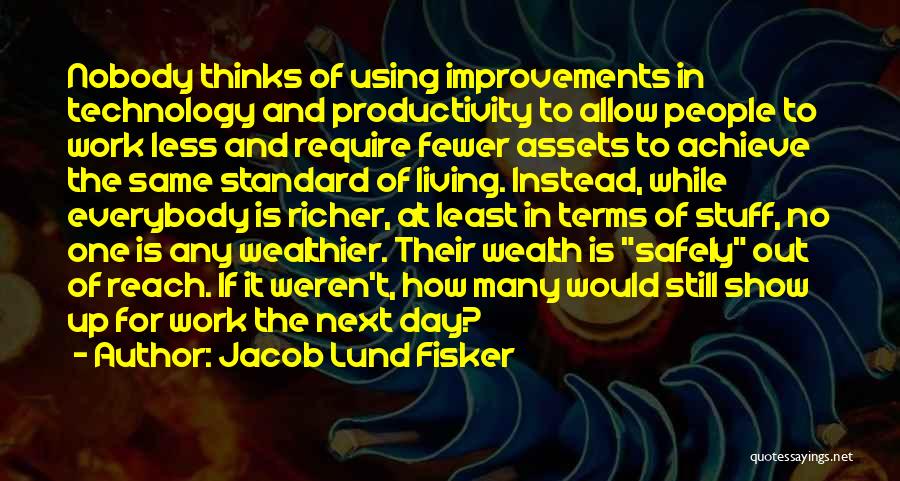 Jacob Lund Fisker Quotes: Nobody Thinks Of Using Improvements In Technology And Productivity To Allow People To Work Less And Require Fewer Assets To