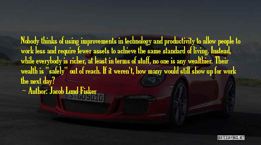 Jacob Lund Fisker Quotes: Nobody Thinks Of Using Improvements In Technology And Productivity To Allow People To Work Less And Require Fewer Assets To