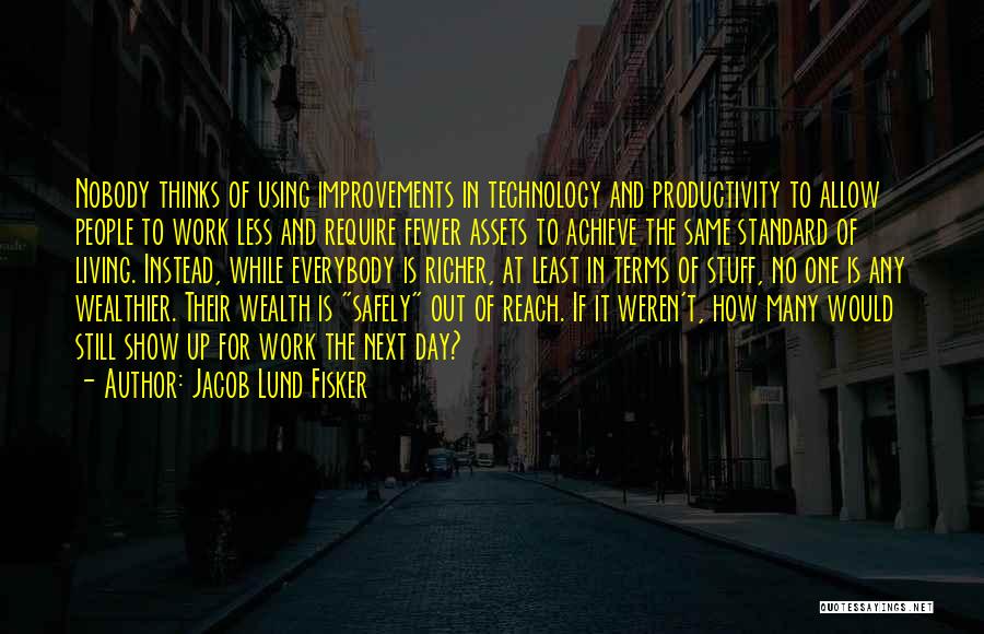 Jacob Lund Fisker Quotes: Nobody Thinks Of Using Improvements In Technology And Productivity To Allow People To Work Less And Require Fewer Assets To