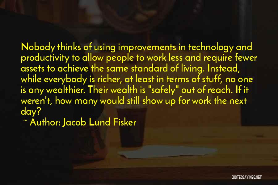 Jacob Lund Fisker Quotes: Nobody Thinks Of Using Improvements In Technology And Productivity To Allow People To Work Less And Require Fewer Assets To