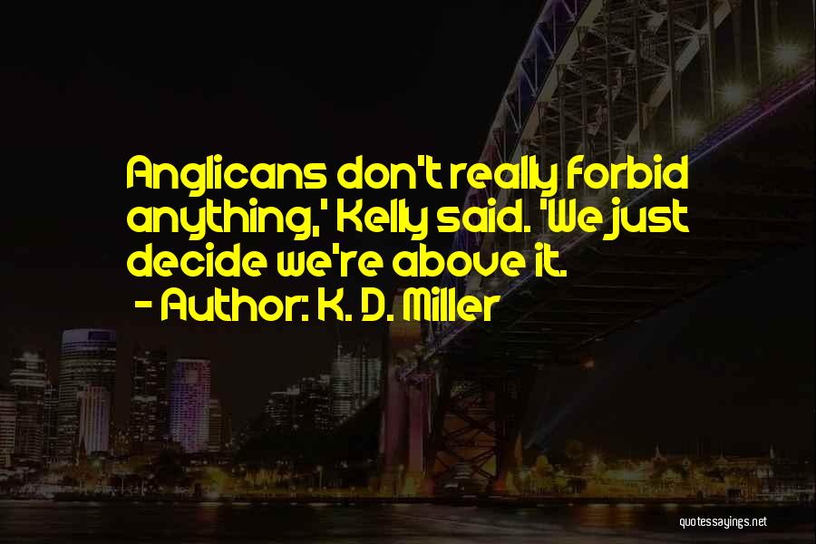 K. D. Miller Quotes: Anglicans Don't Really Forbid Anything,' Kelly Said. 'we Just Decide We're Above It.