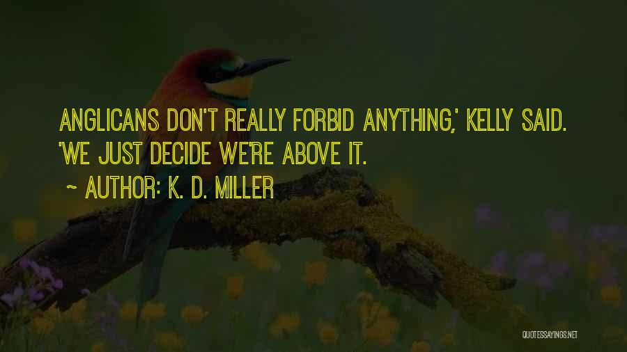 K. D. Miller Quotes: Anglicans Don't Really Forbid Anything,' Kelly Said. 'we Just Decide We're Above It.