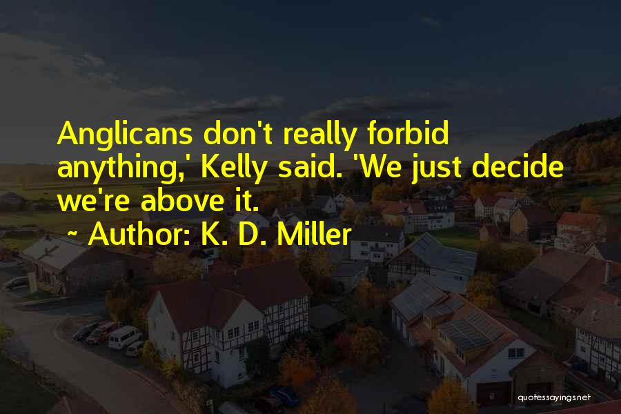 K. D. Miller Quotes: Anglicans Don't Really Forbid Anything,' Kelly Said. 'we Just Decide We're Above It.