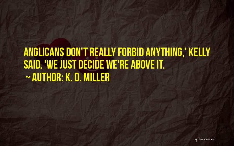 K. D. Miller Quotes: Anglicans Don't Really Forbid Anything,' Kelly Said. 'we Just Decide We're Above It.