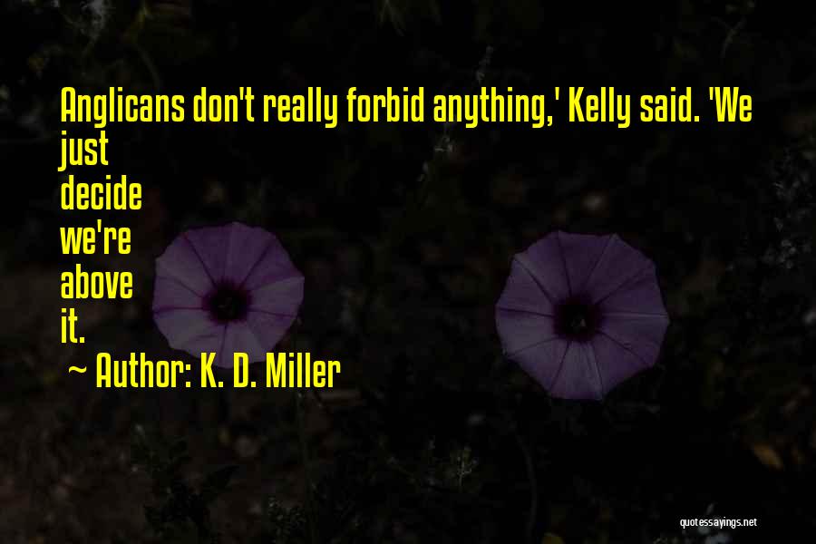 K. D. Miller Quotes: Anglicans Don't Really Forbid Anything,' Kelly Said. 'we Just Decide We're Above It.