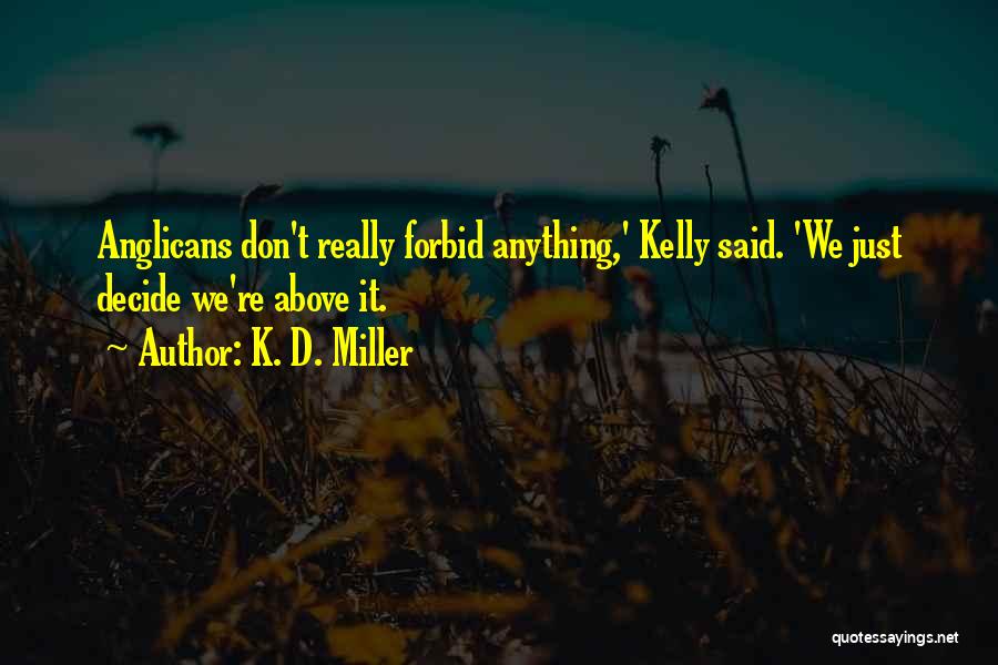 K. D. Miller Quotes: Anglicans Don't Really Forbid Anything,' Kelly Said. 'we Just Decide We're Above It.