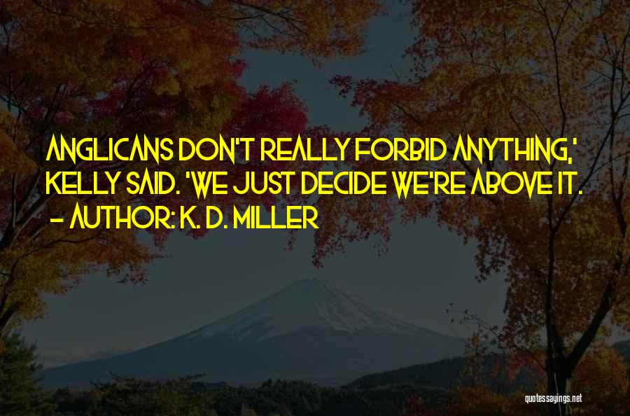 K. D. Miller Quotes: Anglicans Don't Really Forbid Anything,' Kelly Said. 'we Just Decide We're Above It.